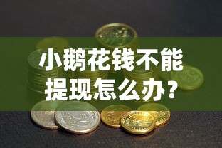 小鹅花钱不能提现怎么办？5种实用方法帮你解决资金需求