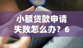 小额贷款申请失败怎么办？6个实用解决方法助你快速获贷