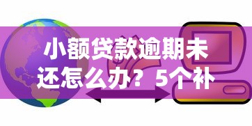 小额贷款逾期未还怎么办？5个补救方法避免信用受损