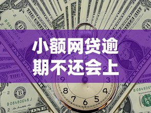 小额网贷逾期不还会上征信吗？贷款用户必看的信用影响解析