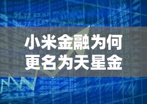 小米金融为何更名为天星金融?深度解析贷款理财市场新动向 小米金融为何更名为天星金融?深度解析贷款理财市场新动向