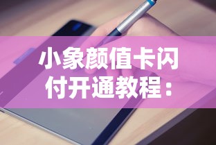 小象颜值卡闪付开通教程：从申请到使用的完整指南