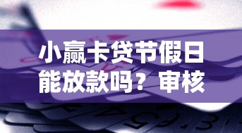 小赢卡贷节假日能放款吗？审核下款条件解析
