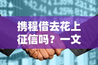 携程借去花上征信吗？一文说清对征信的影响与使用建议