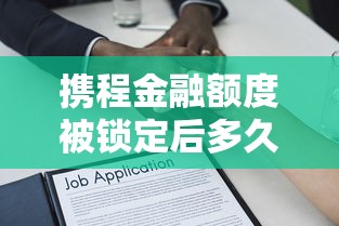 携程金融额度被锁定后多久能恢复借款？解锁条件与解决方法详解