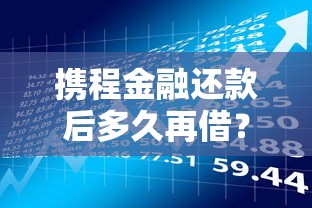 携程金融还款后多久再借？额度解析及贷款理财技巧