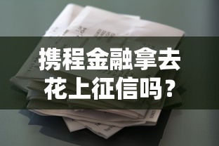 携程金融拿去花上征信吗？携程金融正规性深度解析