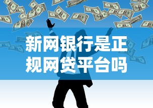 新网银行是正规网贷平台吗？全面解析贷款理财服务