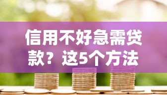 信用不好急需贷款？这5个方法帮你解决难题