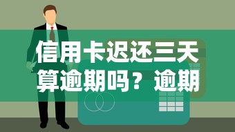 信用卡迟还三天算逾期吗？逾期影响及补救方法解析