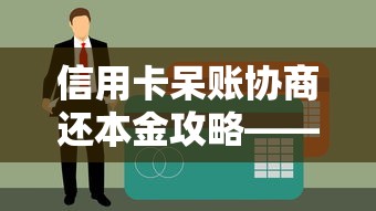 信用卡呆账协商还本金攻略——贷款理财必看的债务解决技巧