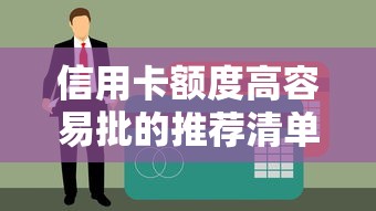 信用卡额度高容易批的推荐清单：贷款理财用户的优选指南