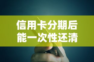 信用卡分期后能一次性还清吗?贷款理财必知的全流程解析 信用卡分期后能一次性还清吗?贷款理财必知的全流程解析