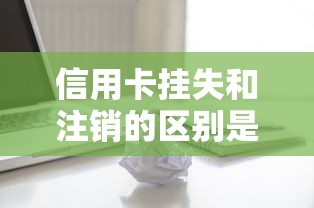 信用卡挂失和注销的区别是什么？贷款理财必知的5个关键影响！