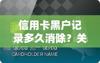 信用卡黑户记录多久消除？关键阶段与信用修复全攻略
