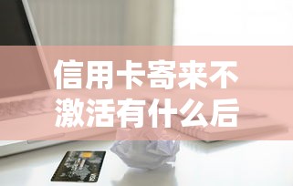 信用卡寄来不激活有什么后果？贷款理财用户必看的5个风险点