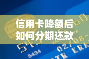 信用卡降额后如何分期还款？贷款理财用户必看指南