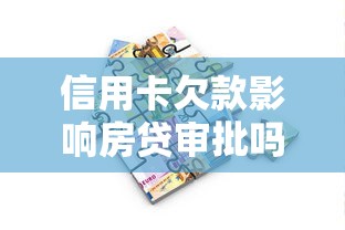信用卡欠款影响房贷审批吗？贷款买房必看攻略