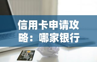 信用卡申请攻略：哪家银行额度高？贷款理财必看技巧