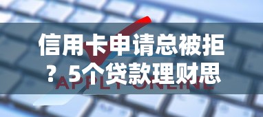 信用卡申请总被拒？5个贷款理财思路帮你解决难题