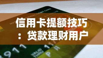 信用卡提额技巧：贷款理财用户必看的10个核心方法