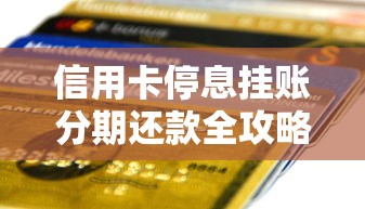 信用卡停息挂账分期还款全攻略：贷款理财用户必看技巧