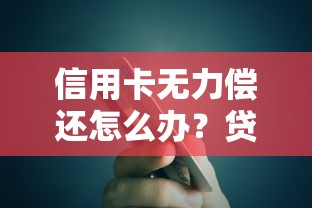 信用卡无力偿还怎么办？贷款理财解决方案全解析