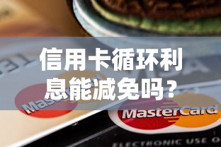信用卡循环利息能减免吗？贷款理财必看的5个真相
