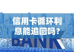 信用卡循环利息能追回吗?贷款理财必看的3个关键点 信用卡循环利息能追回吗?贷款理财必看的3个关键点