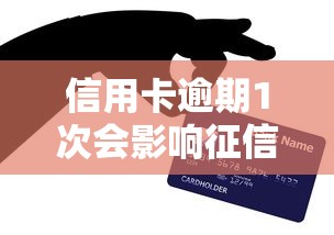 信用卡逾期1次会影响征信吗？贷款理财必看的信用管理真相