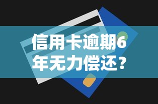 信用卡逾期6年无力偿还？贷款理财专家教你解决债务危机
