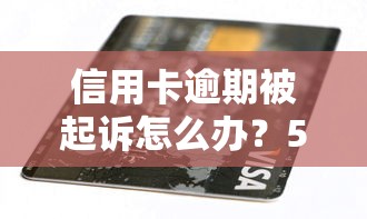 信用卡逾期被起诉怎么办？5个应对策略帮你化解危机