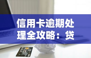 信用卡逾期处理全攻略：贷款理财用户必看的实用方法