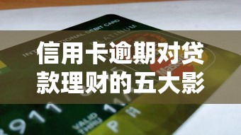 信用卡逾期对贷款理财的五大影响及应对策略