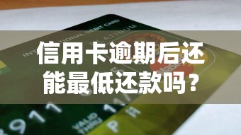 信用卡逾期后还能最低还款吗？贷款理财避坑指南
