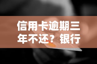 信用卡逾期三年不还？银行处理流程及应对策略解析