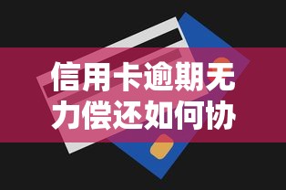 信用卡逾期无力偿还如何协商？协商还款全流程指南
