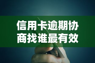 信用卡逾期协商找谁最有效？5大正规渠道解决债务难题