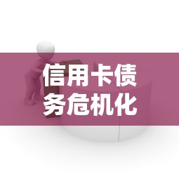 信用卡债务危机化解指南：贷款理财帮你止损上岸
