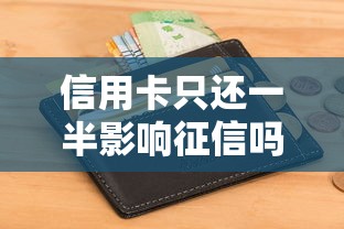 信用卡只还一半影响征信吗？贷款理财必看攻略