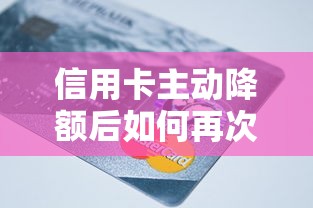 信用卡主动降额后如何再次提额？这5个技巧助你恢复额度