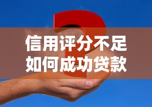 信用评分不足如何成功贷款？7个实用方法帮你解决资金难题
