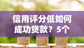 信用评分低如何成功贷款？5个实用方法帮你解决资金难题