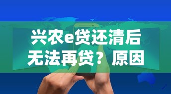 兴农e贷还清后无法再贷？原因解析与解决方案