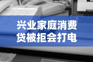 兴业家庭消费贷被拒会打电话吗？审核结果沟通方式解析
