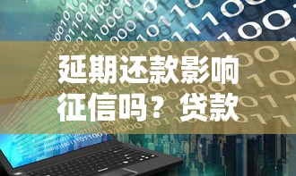 延期还款影响征信吗？贷款用户必看的三大真相