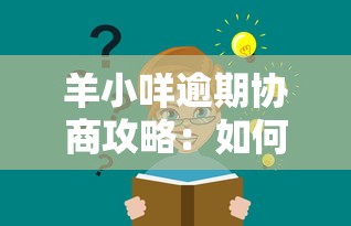 羊小咩逾期协商攻略:如何与平台沟通解决还款问题 羊小咩逾期协商攻略:如何与平台沟通解决还款问题
