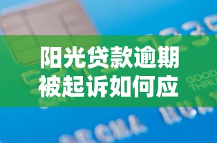 阳光贷款逾期被起诉如何应对？10个实用建议帮你解决债务危机