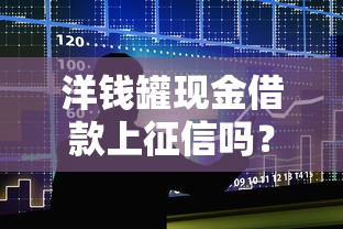 洋钱罐现金借款上征信吗？一文说清影响和注意事项