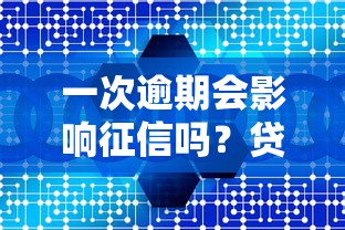 一次逾期会影响征信吗？贷款用户必看的信用解读